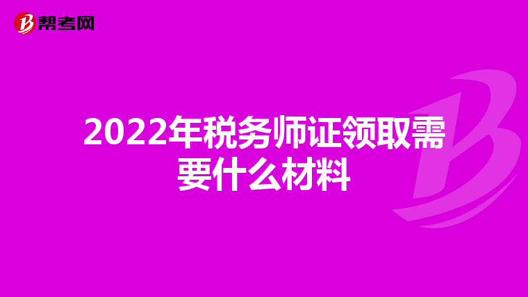 2022年税务师证领取需要什么材料