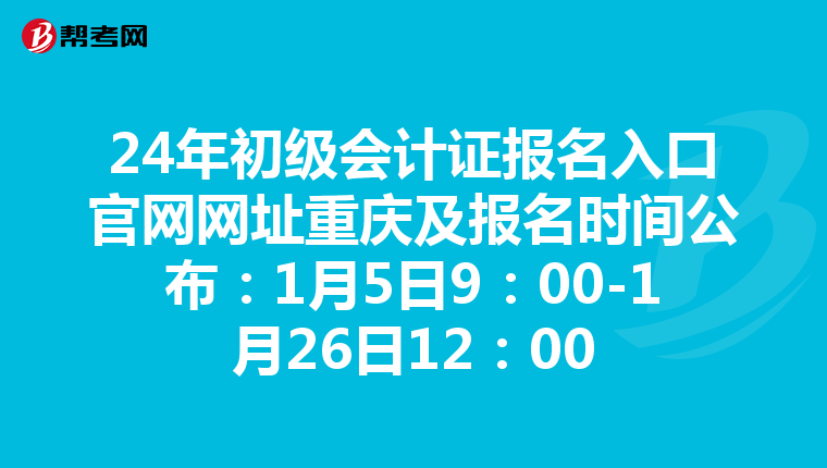 24年初級會(huì)計(jì)證報(bào)名入口官網(wǎng)網(wǎng)址重慶及報(bào)名時(shí)間公布:1月5日9:00-1月26日12:00
