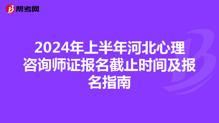 2024年上半年河北心理咨询师证报名截止时间及报名指南
