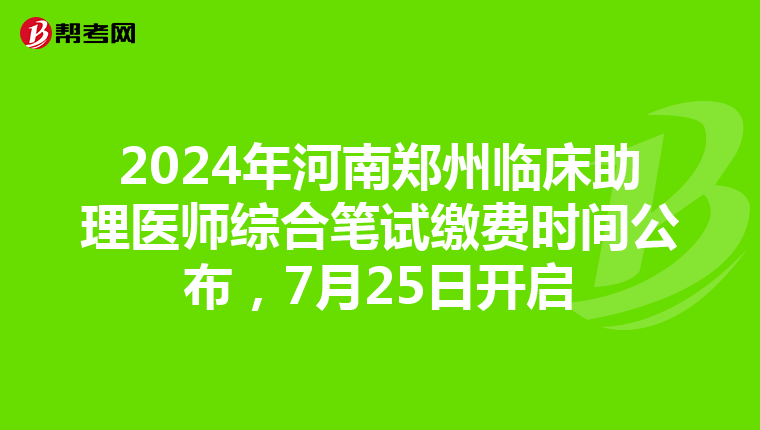 2024年河南鄭州臨床助理醫師綜合筆試繳費時間公布，7月25日開啟