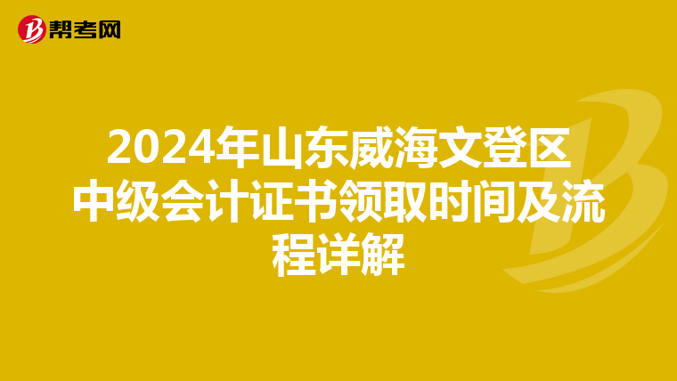 2024年山东威海文登区中级会计证书领取时间及流程详解
