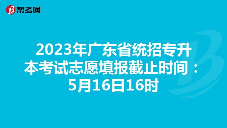 2023年广东省统招专升本考试志愿填报截止时间：5月16日16时