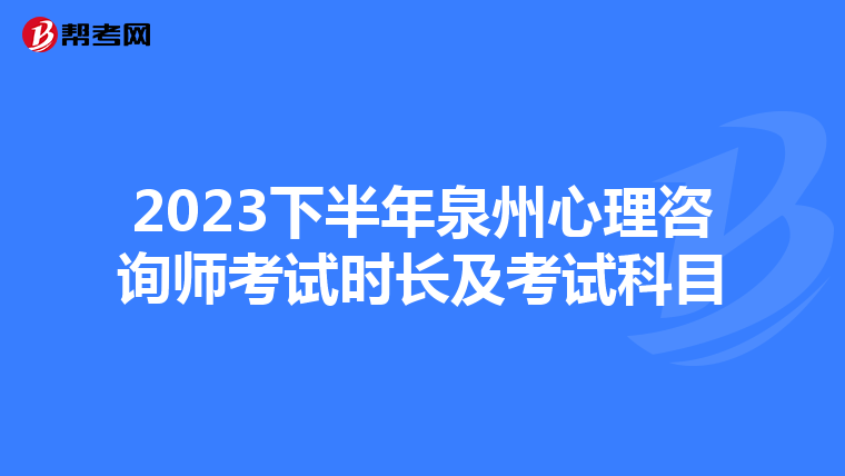 2023下半年泉州心理咨询师考试时长及考试科目