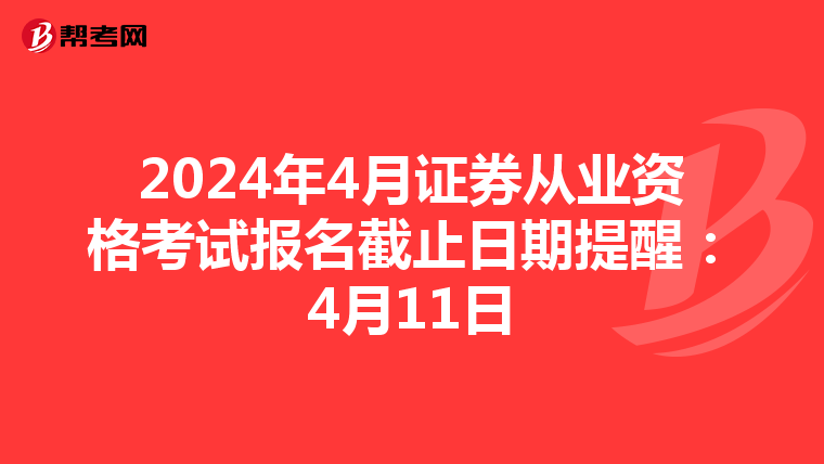 2024年4月证券从业资格考试报名截止日期提醒：4月11日