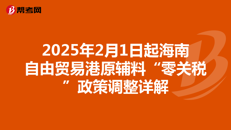 2025年2月1日起海南自由贸易港原辅料“零关税”政策调整详解