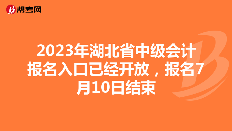 2023年湖北省中級會計(jì)報名入口已經(jīng)開放，報名7月10日結(jié)束
