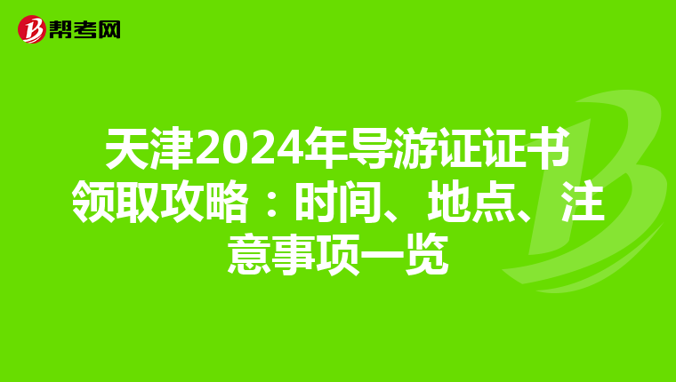 天津2024年导游证证书领取攻略：时间、地点、注意事项一览
