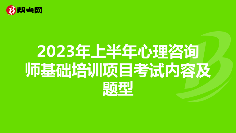 2023年上半年心理咨询师基础培训项目考试内容及题型