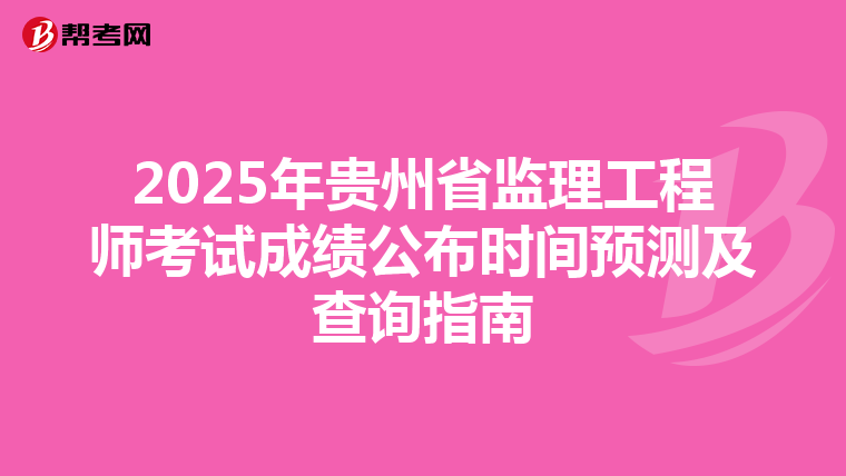 2025年贵州省监理工程师考试成绩公布时间预测及查询指南