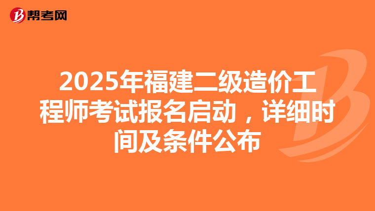 2025年福建二級(jí)造價(jià)工程師考試報(bào)名啟動(dòng)，詳細(xì)時(shí)間及條件公布