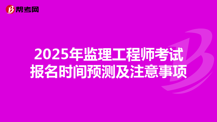 2025年监理工程师考试报名时间预测及注意事项