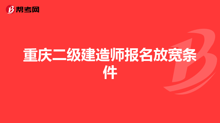 重庆二级建造师报名放宽条件