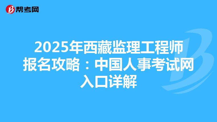 2025年西藏监理工程师报名攻略：中国人事考试网入口详解