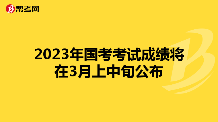 2023年国考考试成绩将在3月上中旬公布