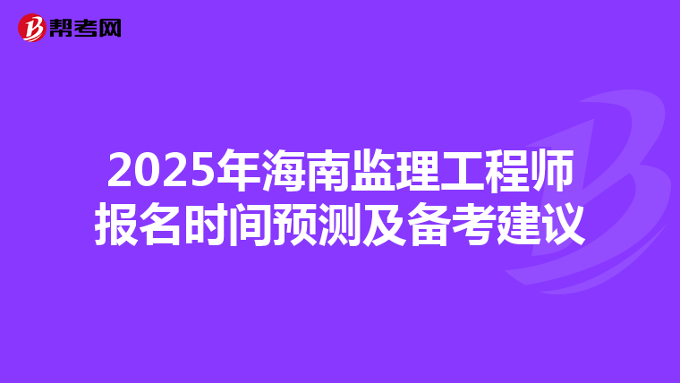 2025年海南监理工程师报名时间预测及备考建议