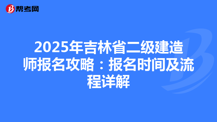 2025年吉林省二级建造师报名攻略：报名时间及流程详解