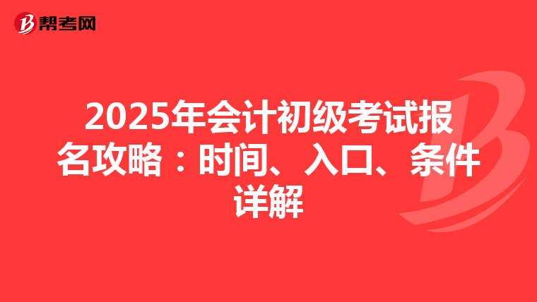 2025年会计初级考试报名攻略：时间、入口、条件详解