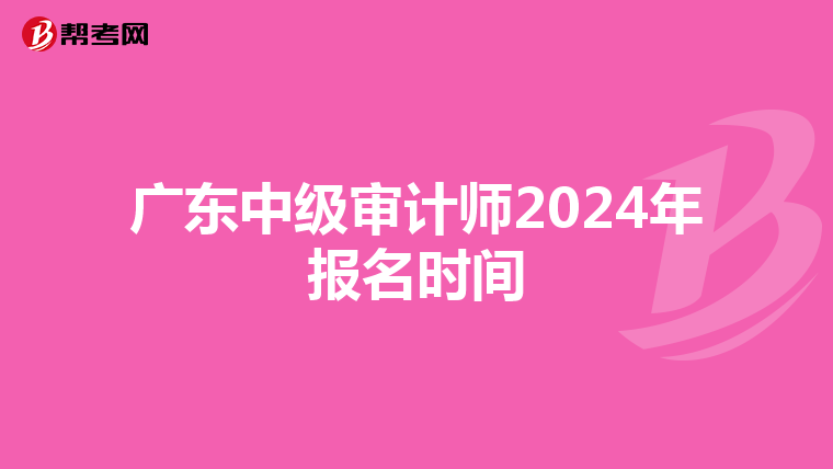 广东中级审计师2024年报名时间