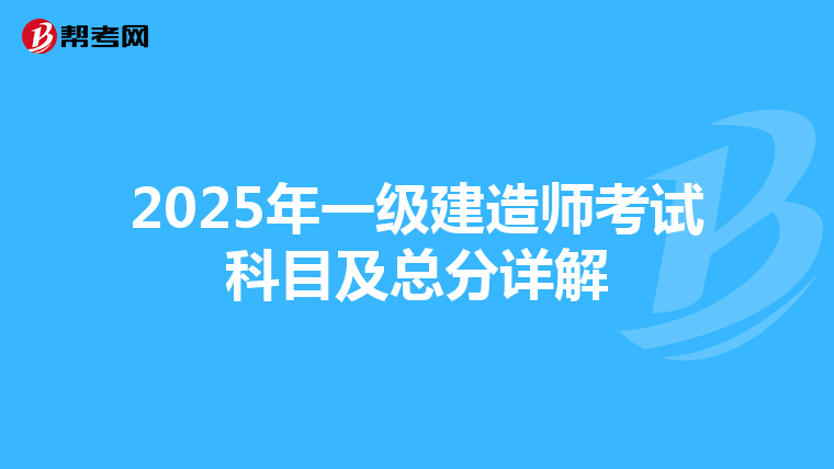 2025年一级建造师考试科目及总分详解