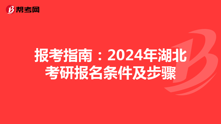 报考指南：2024年湖北考研报名条件及步骤