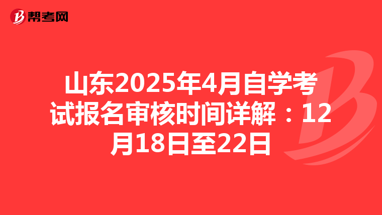 山东2025年4月自学考试报名审核时间详解：12月18日至22日