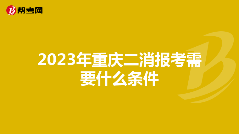 2023年重庆二消报考需要什么条件