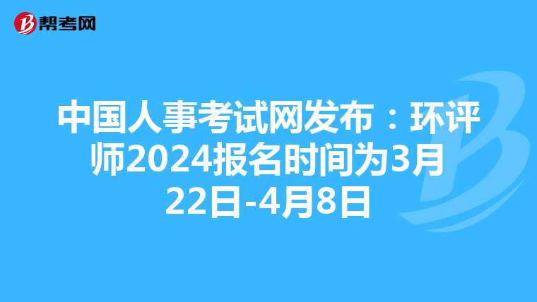 中国人事考试网发布：环评师2024报名时间为3月22日-4月8日