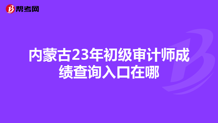 内蒙古23年初级审计师成绩查询入口在哪