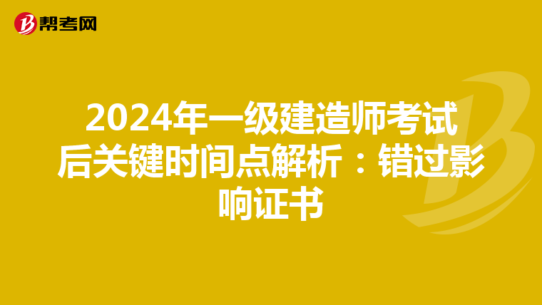 2024年一级建造师考试后关键时间点解析：错过影响证书
