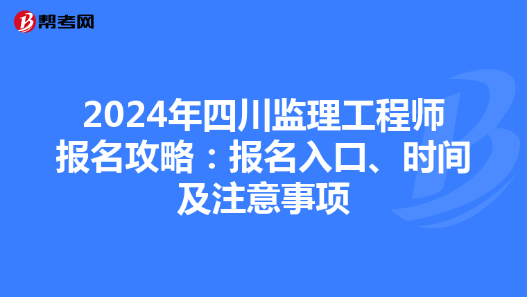 2024年四川监理工程师报名攻略：报名入口、时间及注意事项