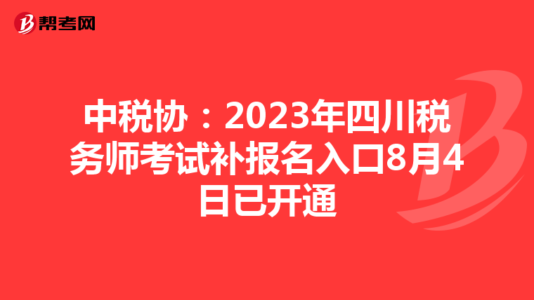 中税协:2023年四川税务师考试补报名入口8月4日已开通