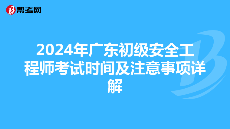 2024年广东初级安全工程师考试时间及注意事项详解