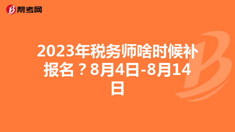 2023年税务师啥时候补报名?8月4日-8月14日