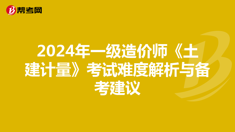 2024年一级造价师《土建计量》考试难度解析与备考建议