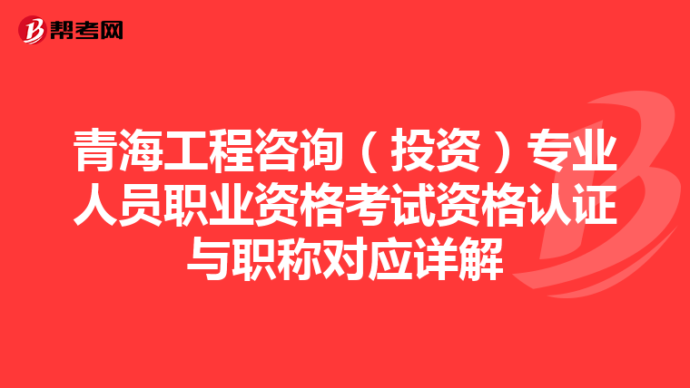 青海工程咨询（投资）专业人员职业资格考试资格认证与职称对应详解