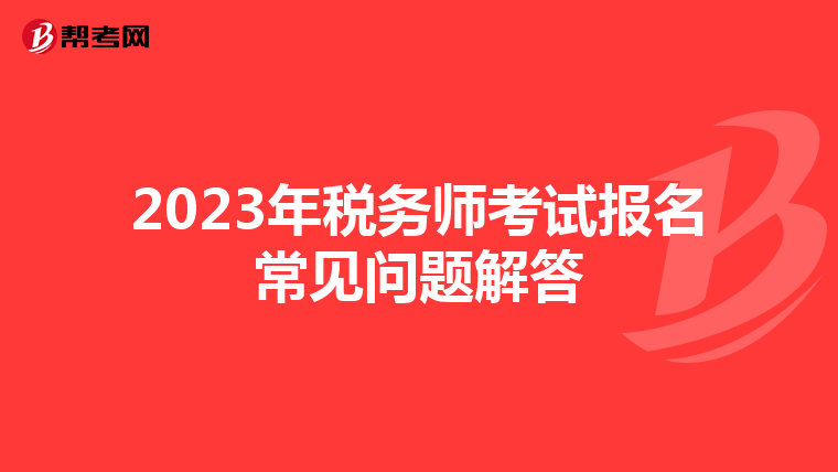 2023年税务师考试报名常见问题解答