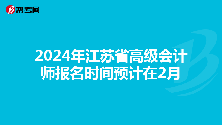 2024年江苏省高级会计师报名时间预计在2月