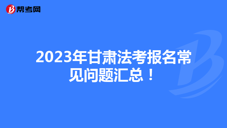2023年甘肃法考报名常见问题汇总！