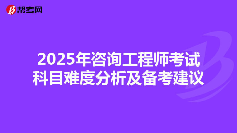 2025年咨询工程师考试科目难度分析及备考建议