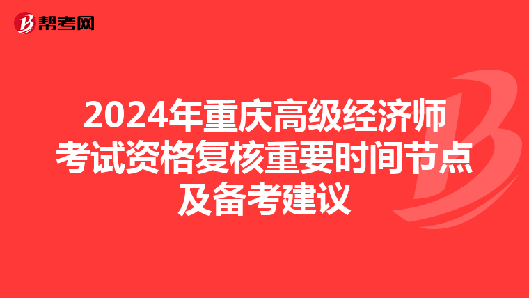 2024年重慶高級經濟師考試資格復核重要時間節點及備考建議