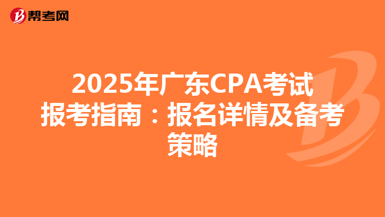2025年廣東CPA考試報考指南：報名詳情及備考策略