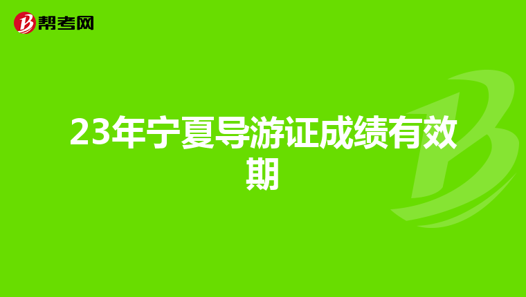 23年宁夏导游证成绩有效期