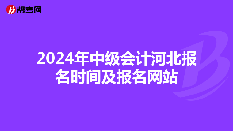 2024年中級(jí)會(huì)計(jì)河北報(bào)名時(shí)間及報(bào)名網(wǎng)站