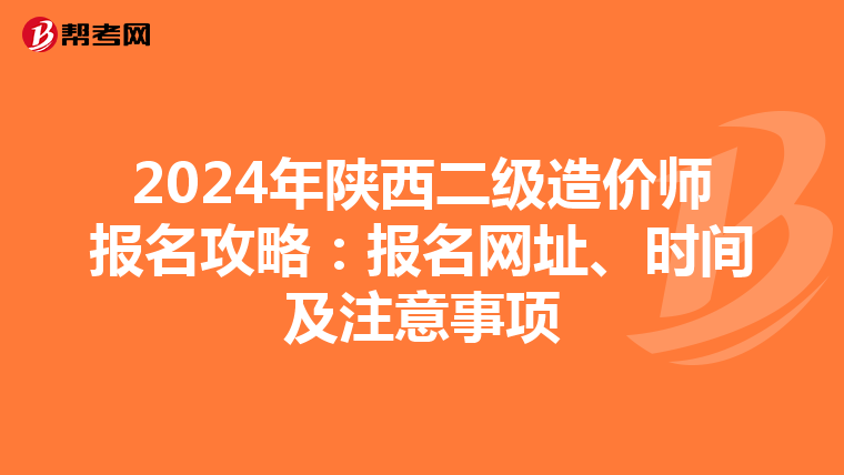 2024年陜西二級造價師報名攻略：報名網(wǎng)址、時間及注意事項
