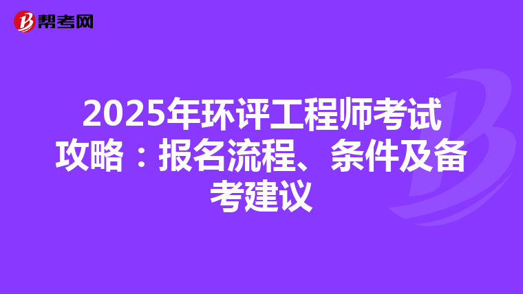 2025年环评工程师考试攻略：报名流程、条件及备考建议