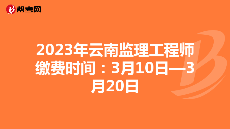 2023年云南监理工程师缴费时间：3月10日—3月20日