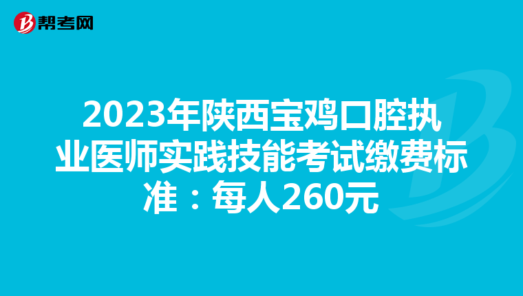 2023年陜西寶雞口腔執(zhí)業(yè)醫(yī)師實(shí)踐技能考試?yán)U費(fèi)標(biāo)準(zhǔn):每人260元