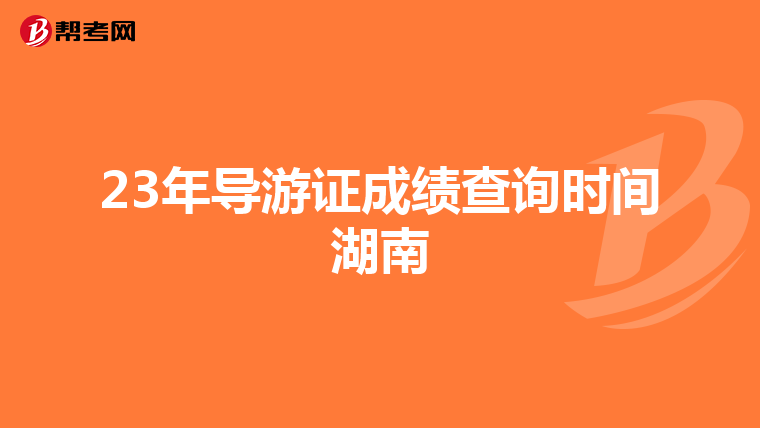 23年导游证成绩查询时间湖南