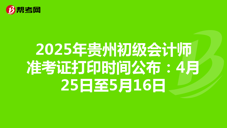 2025年貴州初級會計師準考證打印時間公布：4月25日至5月16日