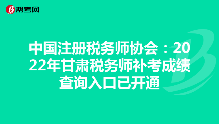 中國注冊稅務師協(xié)會:2022年甘肅稅務師補考成績查詢入口已開通